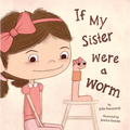 If My Sister Were a Worm: (A Funny Picture Book about Sibling Rivalry, Jealousy, Family Relationships, and Learning to Share the Spotlight for Kids Ag