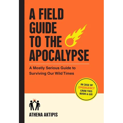 A Field Guide to the Apocalypse: A Mostly Serious Guide to Surviving Our Wild Times