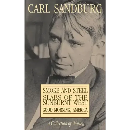 Carl Sandburg Collection of Works: Smoke and Steel, Slabs of the Sunburnt West, and Good Morning, America