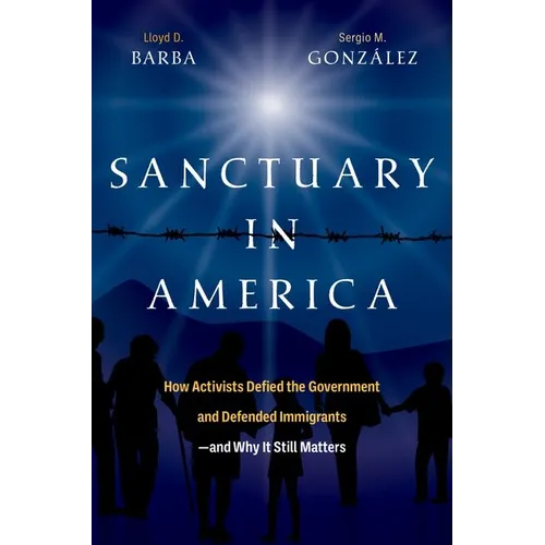 Sanctuary in America: How Activists Defied the Government and Defended Immigrants--And Why It Still Matters