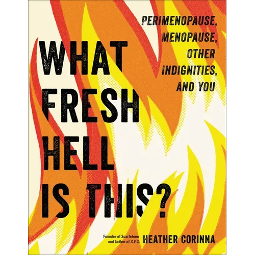 What Fresh Hell Is This?: Perimenopause, Menopause, Other Indignities, and You