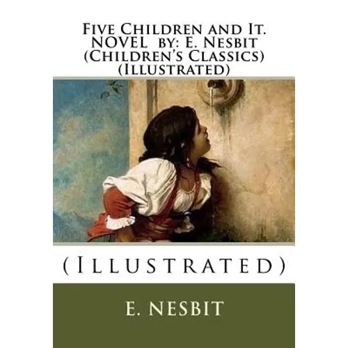 Five Children and It. NOVEL by: E. Nesbit (Children's Classics) (Illustrated): (Illustrated)