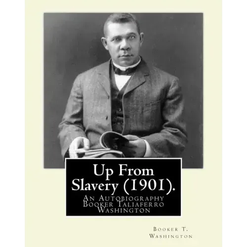 Up From Slavery (1901). By: Booker T. Washington: Up From Slavery: An Autobiography, Booker Taliaferro Washington