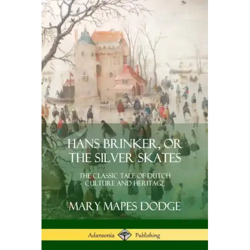 Hans Brinker, or The Silver Skates: The Classic Tale of Dutch Culture and Heritage