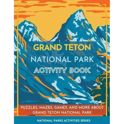 Grand Teton National Park Activity Book: Puzzles, Mazes, Games, and More about Grand Teton National Park