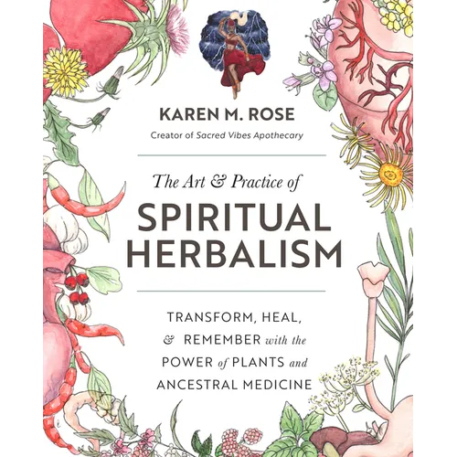 Art & Practice of Spiritual Herbalism: Transform, Heal, and Remember with the Power of Plants and Ancestral Medicine