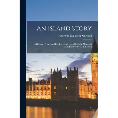 An Island Story: A History Of England For Boys And Girls, By H. E. Marshall, With Pictures By A. S. Forrest