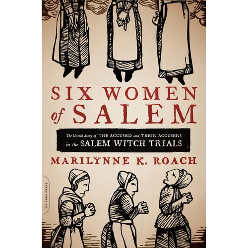Six Women of Salem: The Untold Story of the Accused and Their Accusers in the Salem Witch Trials