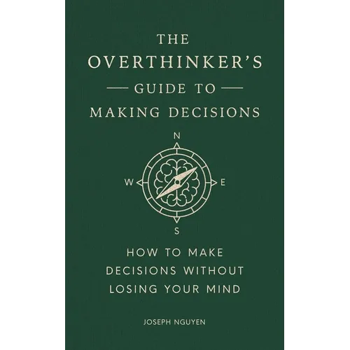 The Overthinker's Guide to Making Decisions: How to Make Decisions Without Losing Your Mind
