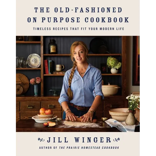 The Old-Fashioned on Purpose Cookbook: Timeless Recipes That Fit Your Modern Life