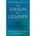 The Origin of a Leader: Transforming Family Patterns Into Leadership Power
