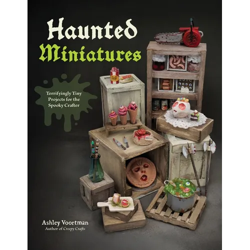 Haunted Miniatures: Terrifyingly Tiny Projects for the Spooky Crafter