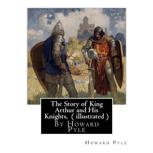 The Story of King Arthur and His Knights, By Howard Pyle ( illustrated ): World's Classics(Original Version), Howard Pyle (March 5, 1853 ? November 9,