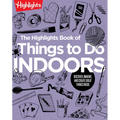The Highlights Book of Things to Do Indoors: Discover, Imagine, and Create Great Things Inside