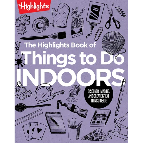 The Highlights Book of Things to Do Indoors: Discover, Imagine, and Create Great Things Inside