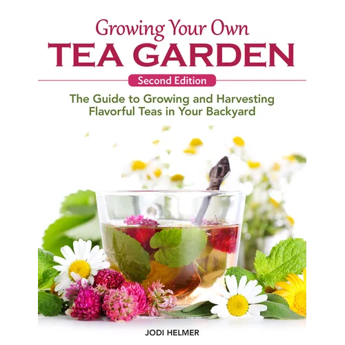 Growing Your Own Tea Garden, Second Edition: The Guide to Growing and Harvesting Flavorful Teas in Your Backyard