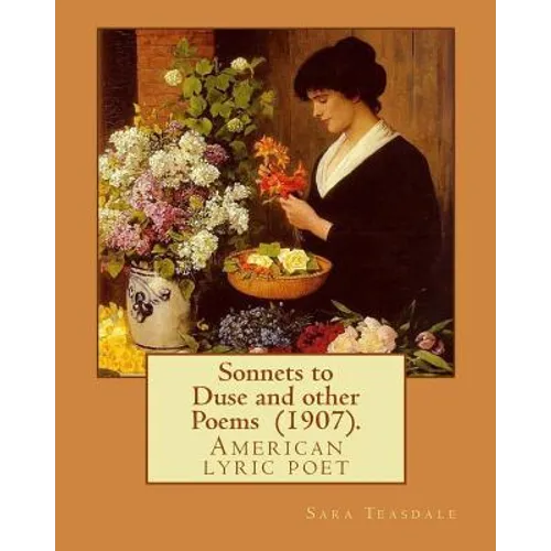 Sonnets to Duse and other Poems (1907). By: Sara Teasdale: Sara Teasdale(August 8, 1884 - January 29, 1933) was an American lyric poet.