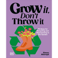 Grow It, Don't Throw It: 75 Ideas for Recycling and Repurposing in the Garden