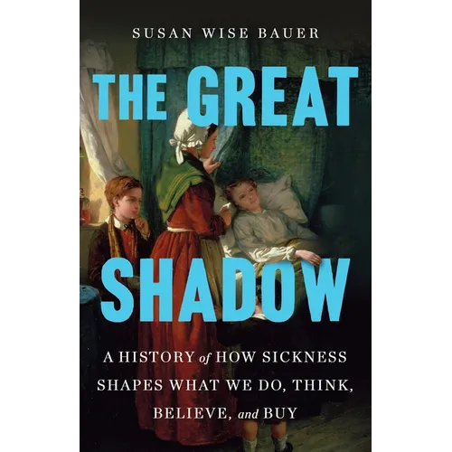 The Great Shadow: A History of How Sickness Shapes What We Do, Think, Believe, and Buy