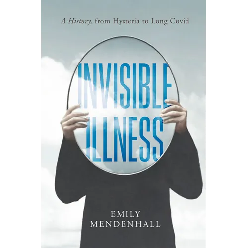 Invisible Illness: A History, from Hysteria to Long Covid