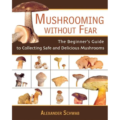 Mushrooming Without Fear: The Beginner's Guide to Collecting Safe and Delicious Mushrooms