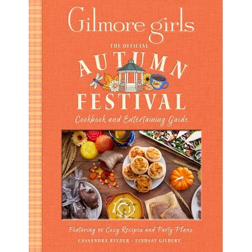 Gilmore Girls: The Official Autumn Festival Cookbook and Entertaining Guide: Featuring 40 Cozy Recipes and Party Plans