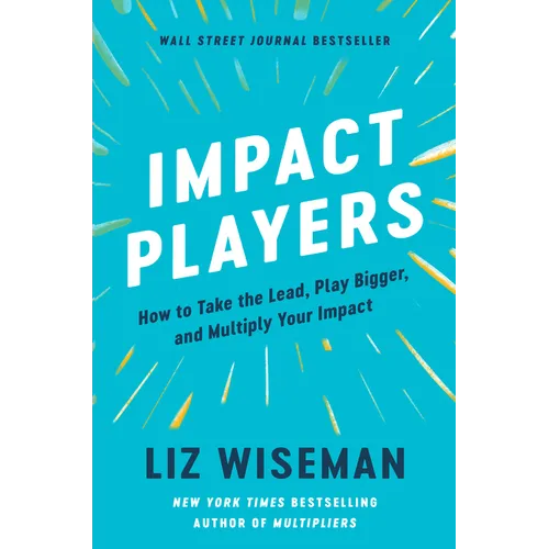 Impact Players: How to Take the Lead, Play Bigger, and Multiply Your Impact